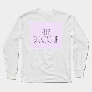 Keep Showing Up - Motivational and Inspiring Work Quotes Long Sleeve T-Shirt